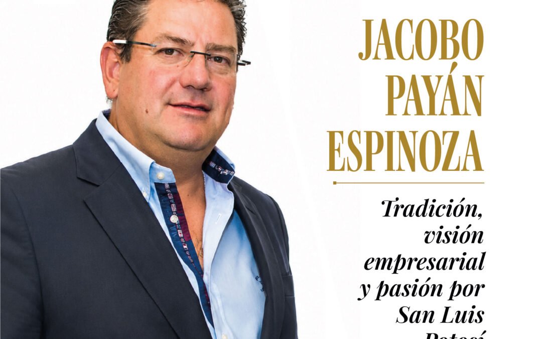JACOBO PAYÁN ESPINOZA: Tradición, visión empresarial y pasión por San Luis Potosí